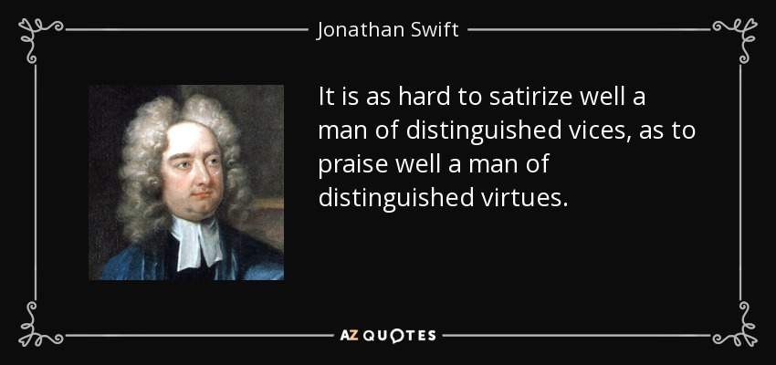 It is as hard to satirize well a man of distinguished vices, as to praise well a man of distinguished virtues. - Jonathan Swift