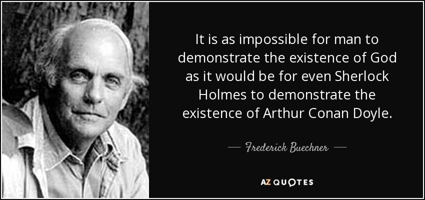It is as impossible for man to demonstrate the existence of God as it would be for even Sherlock Holmes to demonstrate the existence of Arthur Conan Doyle. - Frederick Buechner