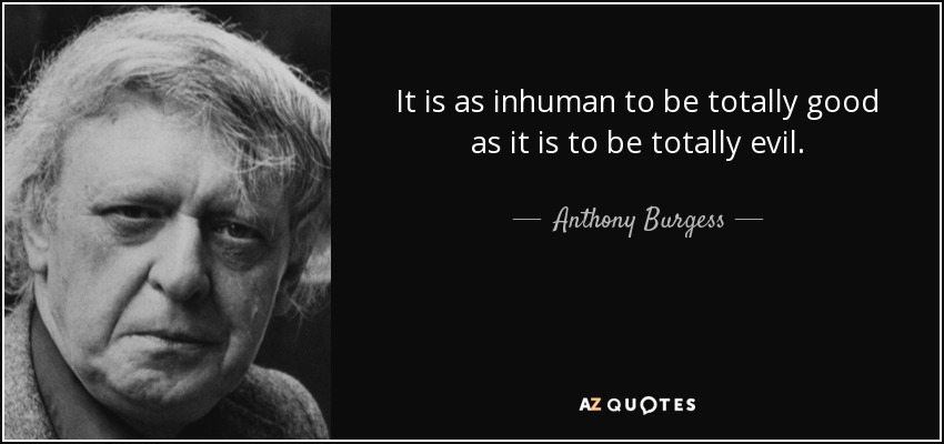 It is as inhuman to be totally good as it is to be totally evil. - Anthony Burgess