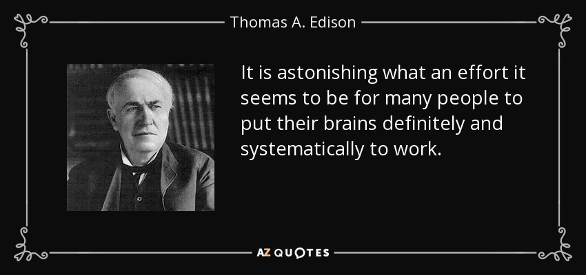 It is astonishing what an effort it seems to be for many people to put their brains definitely and systematically to work. - Thomas A. Edison