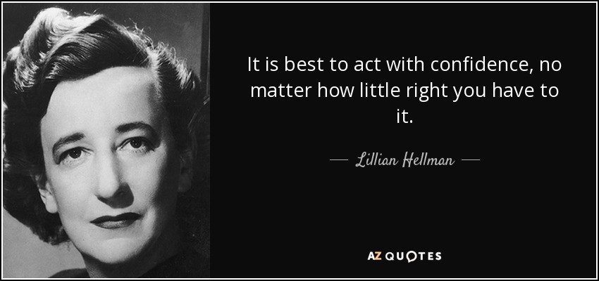 It is best to act with confidence, no matter how little right you have to it. - Lillian Hellman