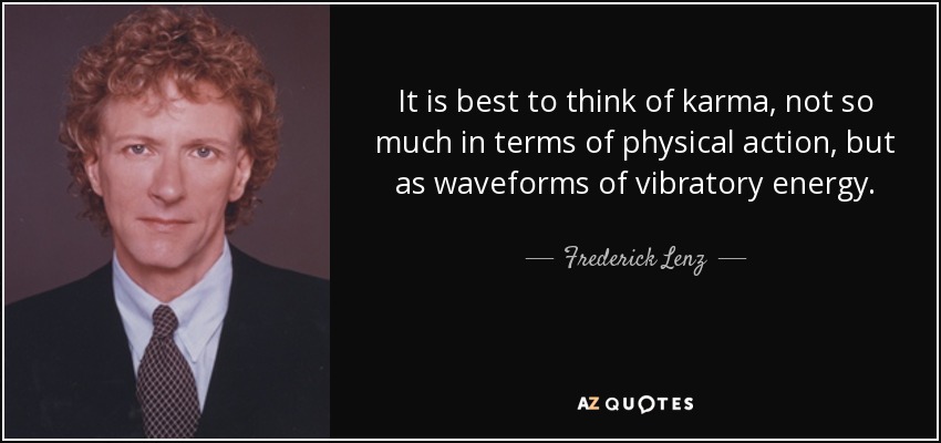 It is best to think of karma, not so much in terms of physical action, but as waveforms of vibratory energy. - Frederick Lenz