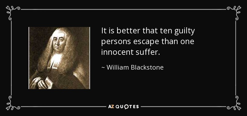 It is better that ten guilty persons escape than one innocent suffer. - William Blackstone