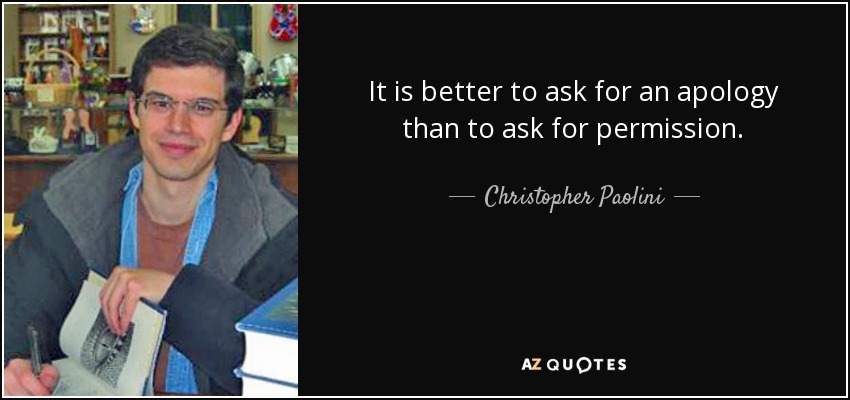 It is better to ask for an apology than to ask for permission. - Christopher Paolini