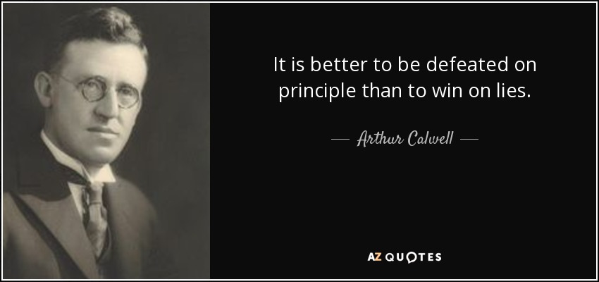 It is better to be defeated on principle than to win on lies. - Arthur Calwell