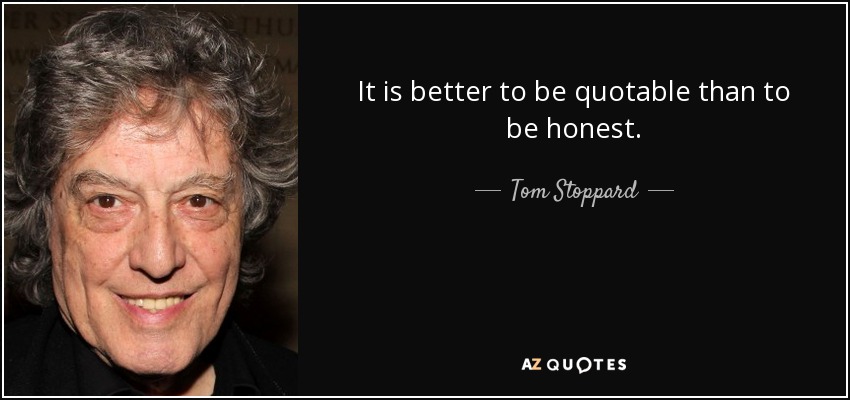 It is better to be quotable than to be honest. - Tom Stoppard