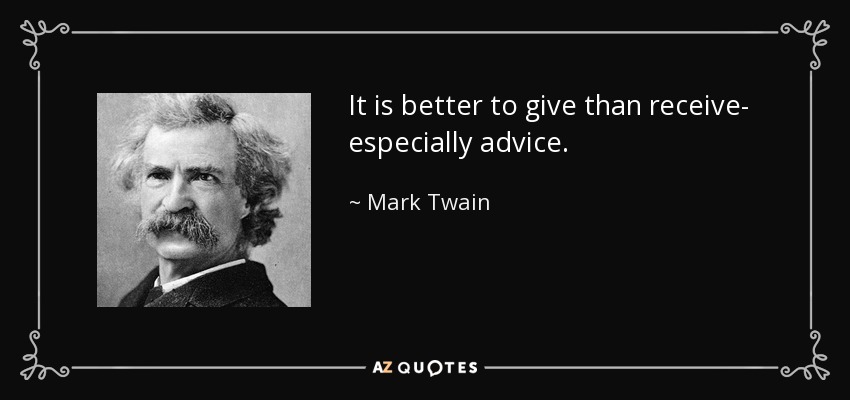 It is better to give than receive- especially advice. - Mark Twain