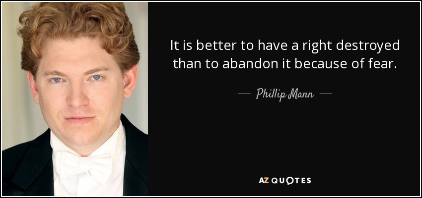 It is better to have a right destroyed than to abandon it because of fear. - Phillip Mann