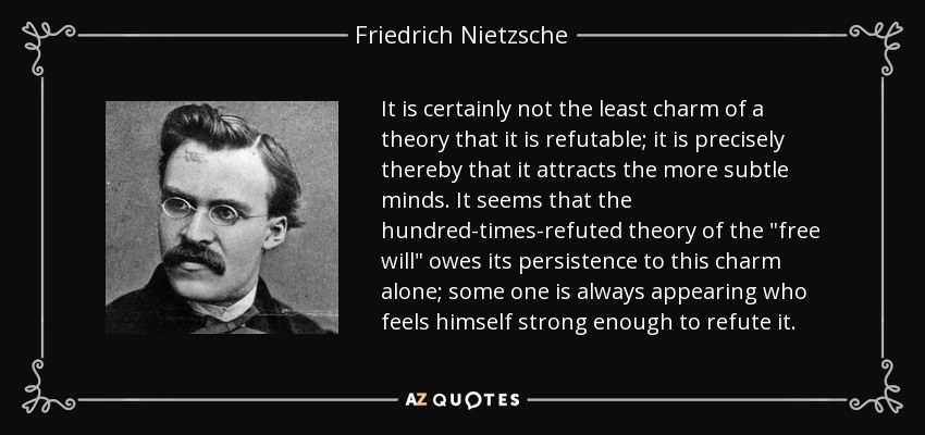 It is certainly not the least charm of a theory that it is refutable; it is precisely thereby that it attracts the more subtle minds. It seems that the hundred-times-refuted theory of the 