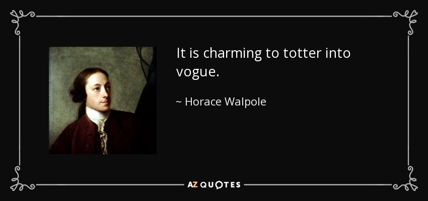 It is charming to totter into vogue. - Horace Walpole