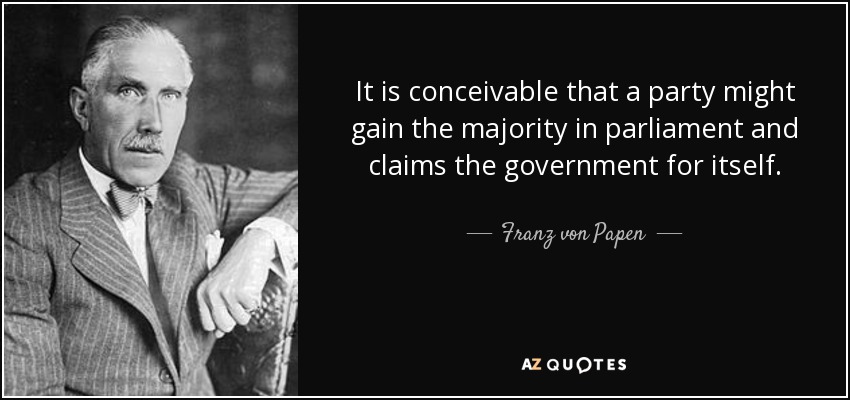 It is conceivable that a party might gain the majority in parliament and claims the government for itself. - Franz von Papen