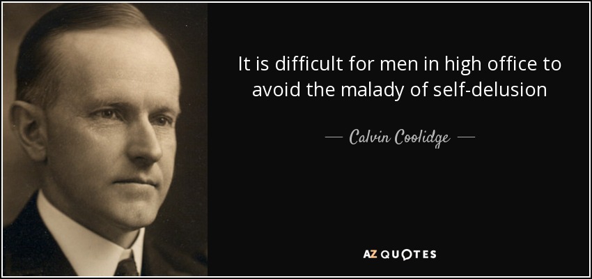 It is difficult for men in high office to avoid the malady of self-delusion - Calvin Coolidge