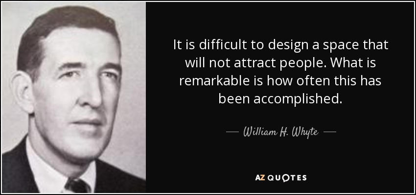 William H. Whyte quote: It is difficult to design a space that will not...