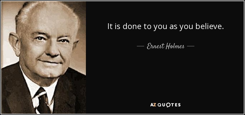 It is done to you as you believe. - Ernest Holmes