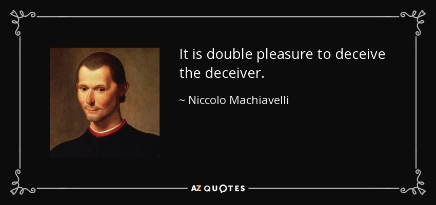 It is double pleasure to deceive the deceiver. - Niccolo Machiavelli