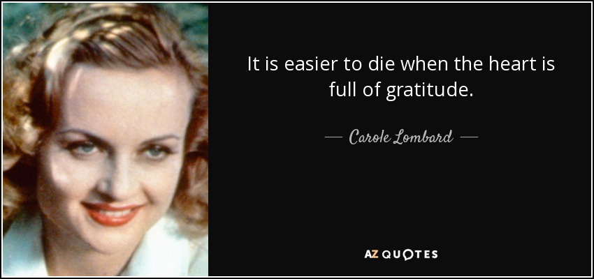 It is easier to die when the heart is full of gratitude. - Carole Lombard