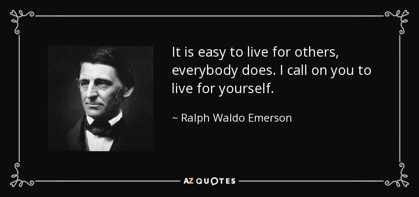 It is easy to live for others, everybody does. I call on you to live for yourself. - Ralph Waldo Emerson