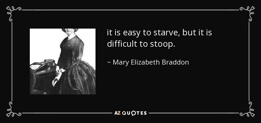it is easy to starve, but it is difficult to stoop. - Mary Elizabeth Braddon