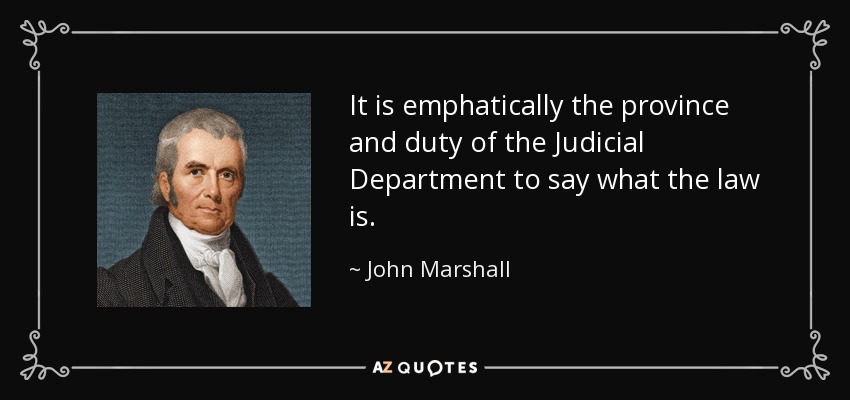 It is emphatically the province and duty of the Judicial Department to say what the law is. - John Marshall