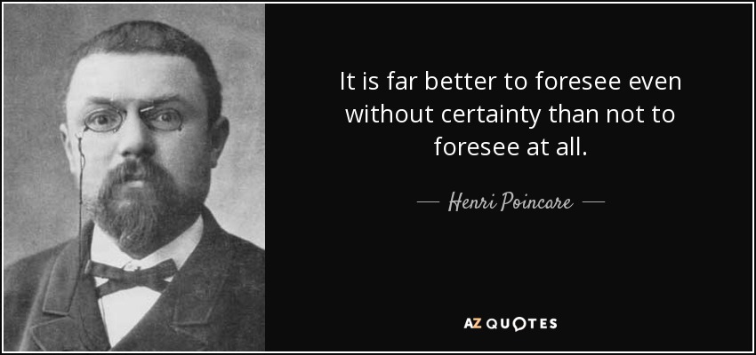 It is far better to foresee even without certainty than not to foresee at all. - Henri Poincare