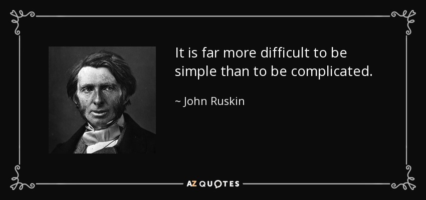 It is far more difficult to be simple than to be complicated. - John Ruskin