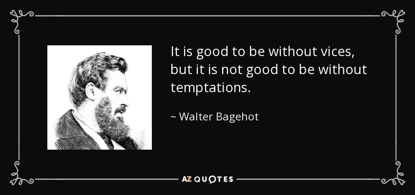 It is good to be without vices, but it is not good to be without temptations. - Walter Bagehot