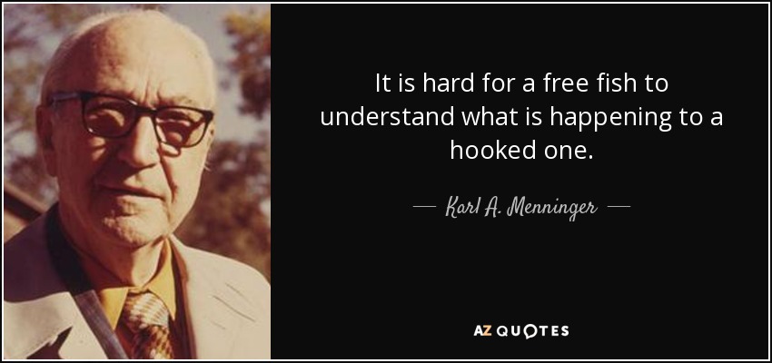 It is hard for a free fish to understand what is happening to a hooked one. - Karl A. Menninger