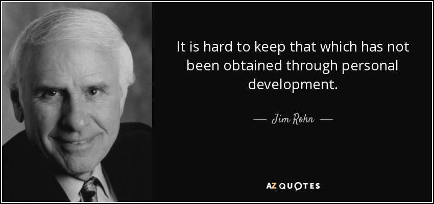 It is hard to keep that which has not been obtained through personal development. - Jim Rohn