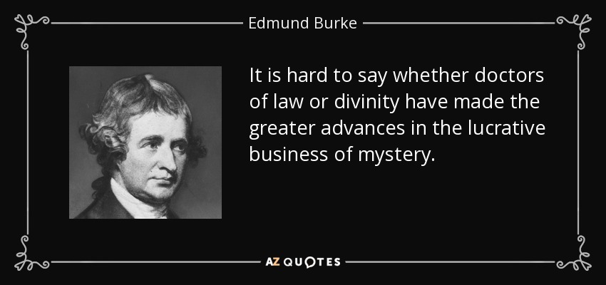 It is hard to say whether doctors of law or divinity have made the greater advances in the lucrative business of mystery. - Edmund Burke