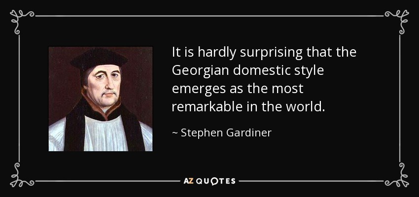 It is hardly surprising that the Georgian domestic style emerges as the most remarkable in the world. - Stephen Gardiner