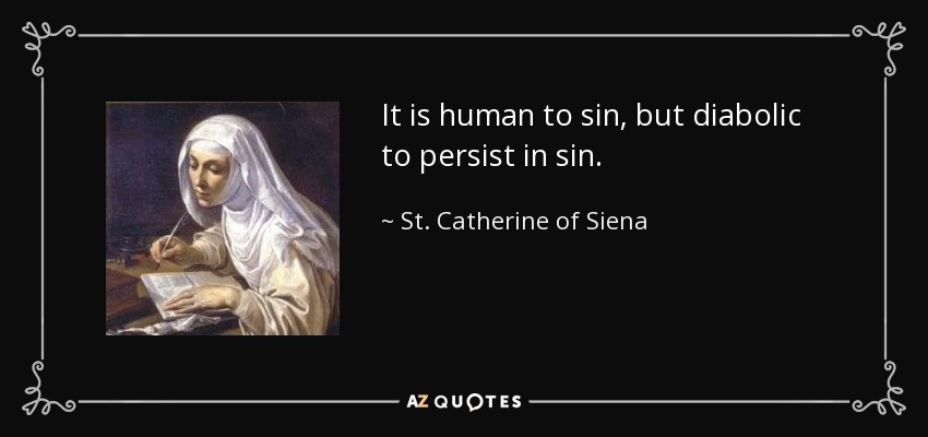 It is human to sin, but diabolic to persist in sin. - St. Catherine of Siena