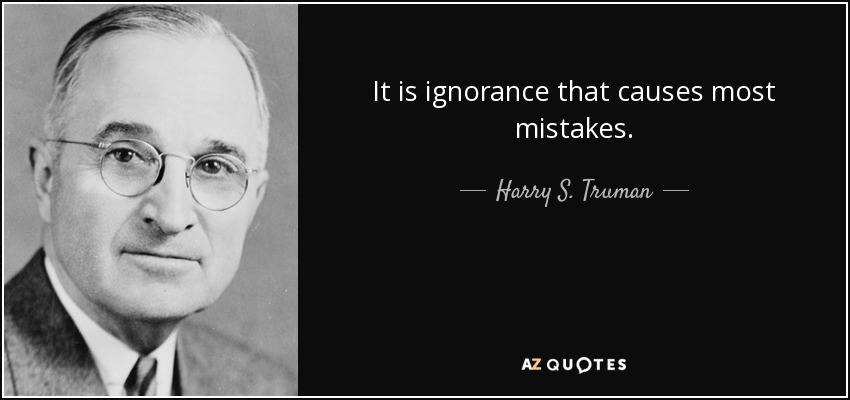 It is ignorance that causes most mistakes. - Harry S. Truman