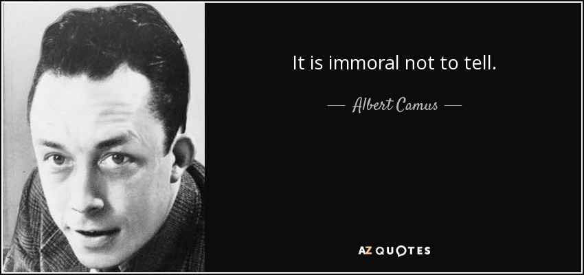 It is immoral not to tell. - Albert Camus