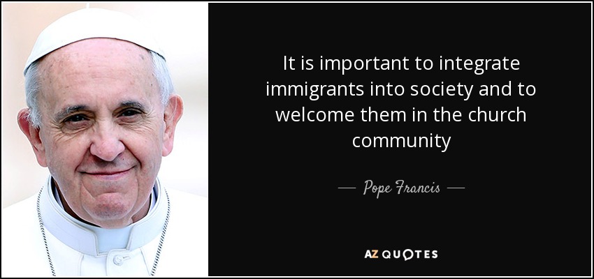 It is important to integrate immigrants into society and to welcome them in the church community - Pope Francis