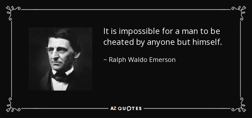 It is impossible for a man to be cheated by anyone but himself. - Ralph Waldo Emerson