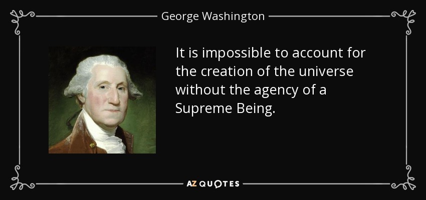 It is impossible to account for the creation of the universe without the agency of a Supreme Being. - George Washington