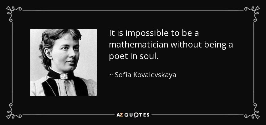 It is impossible to be a mathematician without being a poet in soul. - Sofia Kovalevskaya