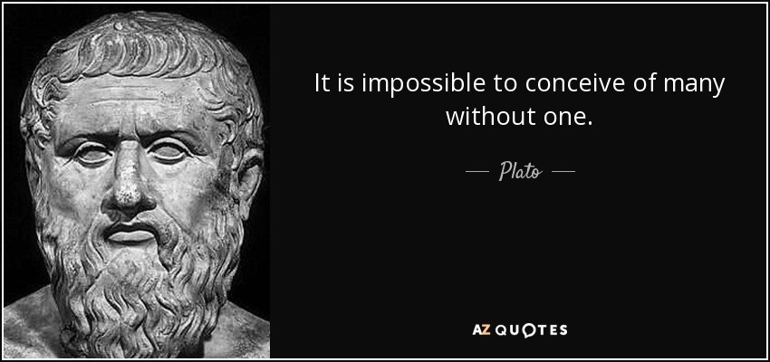 It is impossible to conceive of many without one. - Plato