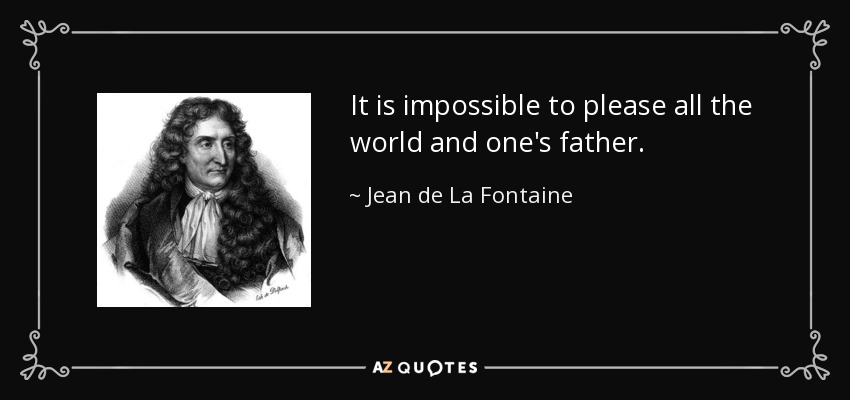 It is impossible to please all the world and one's father. - Jean de La Fontaine
