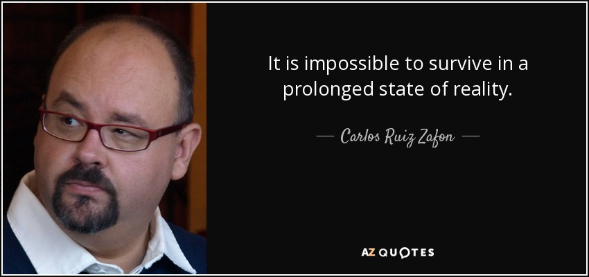 It is impossible to survive in a prolonged state of reality. - Carlos Ruiz Zafon