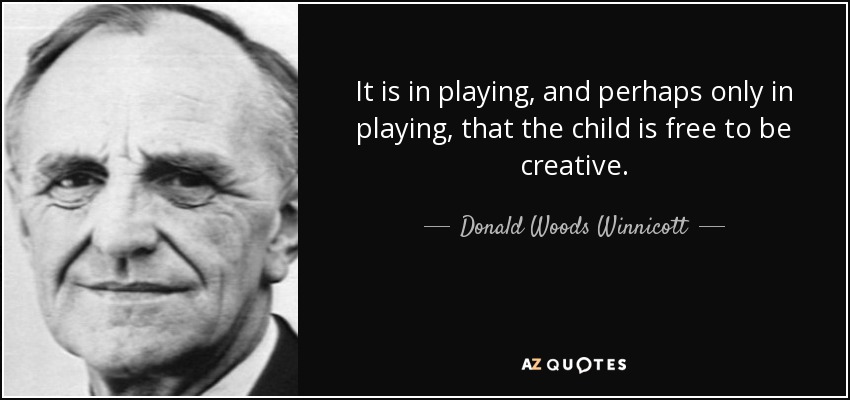 It is in playing, and perhaps only in playing, that the child is free to be creative. - Donald Woods Winnicott