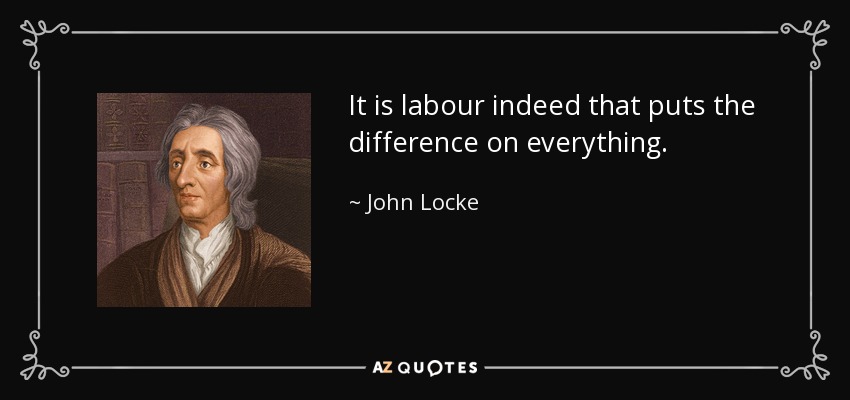 It is labour indeed that puts the difference on everything. - John Locke