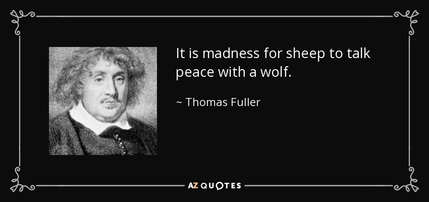 It is madness for sheep to talk peace with a wolf. - Thomas Fuller