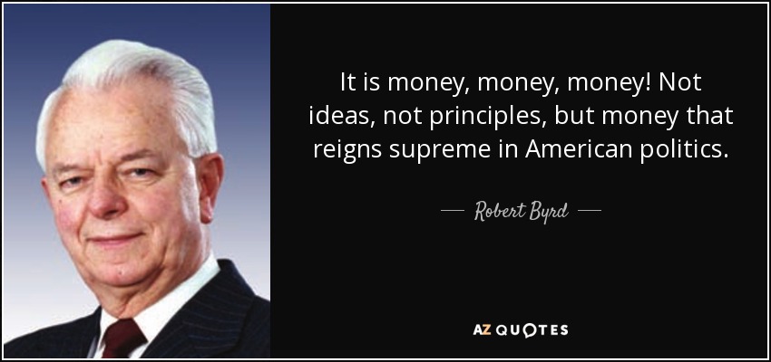 It is money, money, money! Not ideas, not principles, but money that reigns supreme in American politics. - Robert Byrd