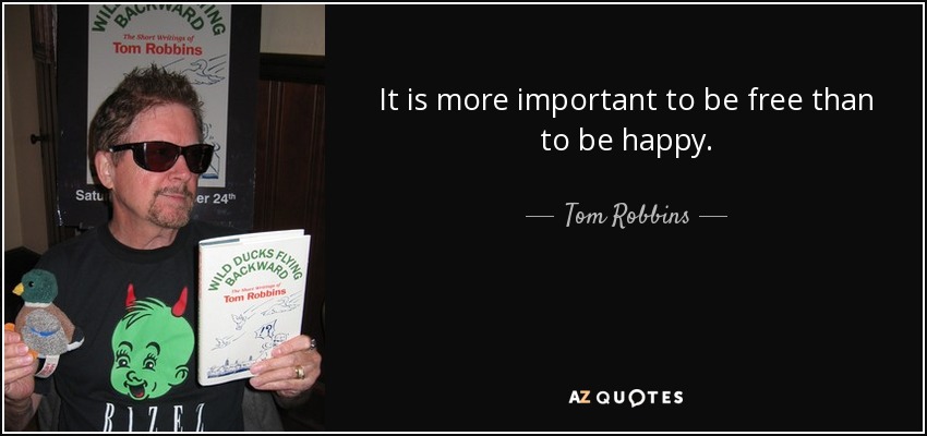 It is more important to be free than to be happy. - Tom Robbins