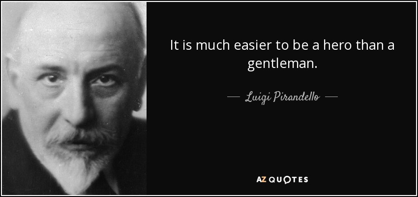 It is much easier to be a hero than a gentleman. - Luigi Pirandello