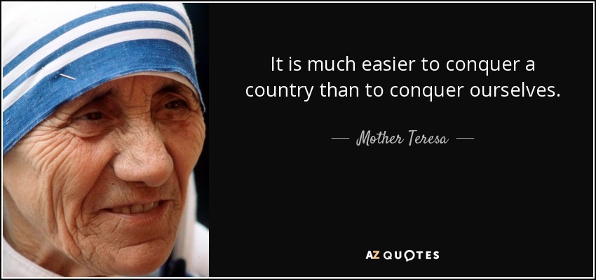 It is much easier to conquer a country than to conquer ourselves. - Mother Teresa