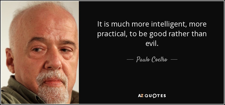 It is much more intelligent, more practical, to be good rather than evil. - Paulo Coelho