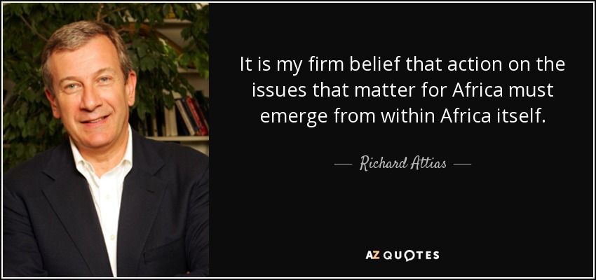 It is my firm belief that action on the issues that matter for Africa must emerge from within Africa itself. - Richard Attias