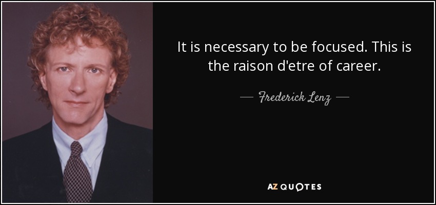 It is necessary to be focused. This is the raison d'etre of career. - Frederick Lenz